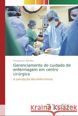 Gerenciamento do cuidado de enfermagem em centro cirúrgico Barreto, Francisca A. 9786139737499 Novas Edicioes Academicas