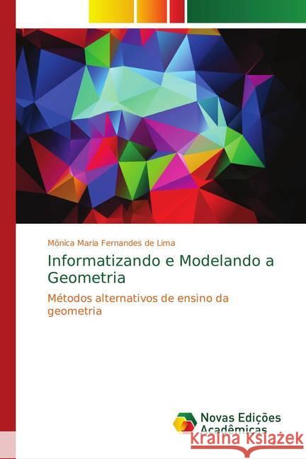 Informatizando e Modelando a Geometria : Métodos alternativos de ensino da geometria Fernandes de Lima, Mônica Maria 9786139737734