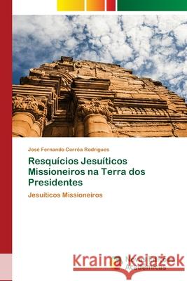 Resquícios Jesuíticos Missioneiros na Terra dos Presidentes José Fernando Corrêa Rodrigues 9786139738038