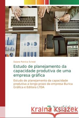 Estudo de planejamento da capacidade produtiva de uma empresa gráfica Scheid, Daiane Patrícia 9786139738052