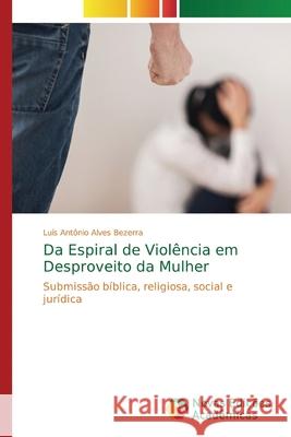 Da Espiral de Violência em Desproveito da Mulher Alves Bezerra, Luís Antônio 9786139738717