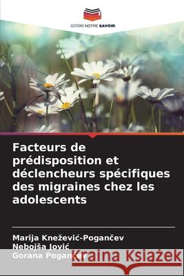Facteurs de pr?disposition et d?clencheurs sp?cifiques des migraines chez les adolescents Marija Knezevic-Pogančev Nebojsa Jovic Gorana Pogančev 9786139740925