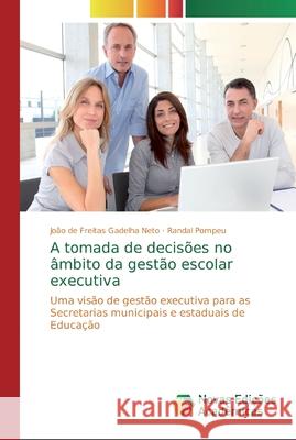 A tomada de decisões no âmbito da gestão escolar executiva Gadelha Neto, João de Freitas 9786139743995