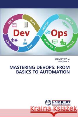 MASTERING DEVOPS: FROM BASICS TO AUTOMATION M., DHAVAPRIYA, N., YASODHA 9786139744091 LAP Lambert Academic Publishing
