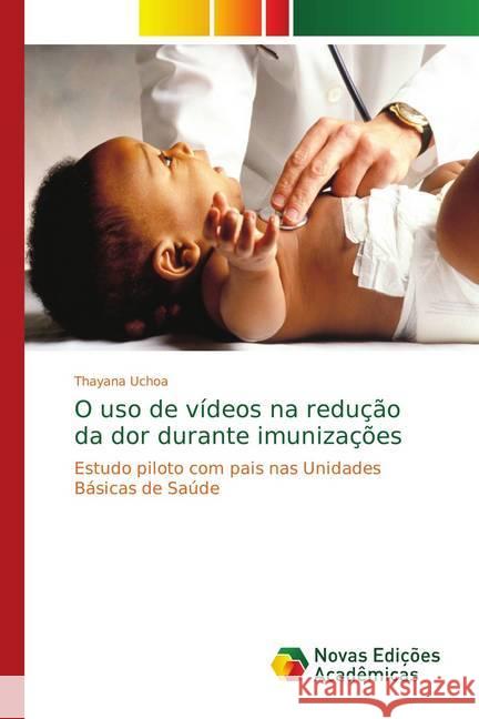 O uso de vídeos na redução da dor durante imunizações : Estudo piloto com pais nas Unidades Básicas de Saúde Uchoa, Thayana 9786139744121 Novas Edicioes Academicas