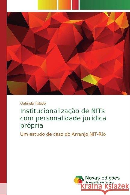 Institucionalização de NITs com personalidade jurídica própria : Um estudo de caso do Arranjo NIT-Rio Toledo, Gabriela 9786139744671 Novas Edicioes Academicas