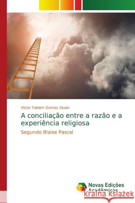 A conciliação entre a razão e a experiência religiosa : Segundo Blaise Pascal Xavier, Victor Fabiam Gomes 9786139747511