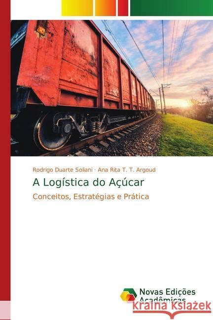 A Logística do Açúcar : Conceitos, Estratégias e Prática Duarte Soliani, Rodrigo; T. T. Argoud, Ana Rita 9786139748419