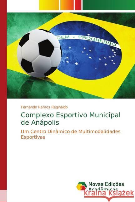 Complexo Esportivo Municipal de Anápolis : Um Centro Dinâmico de Multimodalidades Esportivas Ramos Reginaldo, Fernando 9786139748808