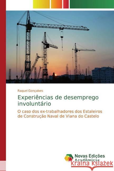 Experiências de desemprego involuntário : O caso dos ex-trabalhadores dos Estaleiros de Construção Naval de Viana do Castelo Gonçalves, Raquel 9786139750344 Novas Edicioes Academicas