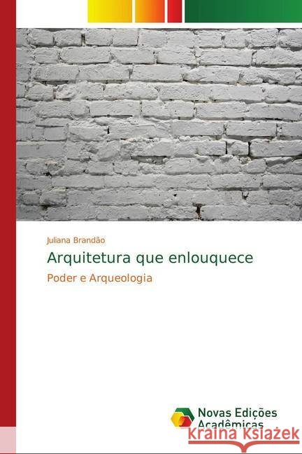 Arquitetura que enlouquece : Poder e Arqueologia Brandão, Juliana 9786139751334 Novas Edicioes Academicas