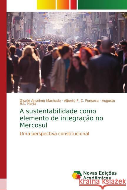 A sustentabilidade como elemento de integração no Mercosul : Uma perspectiva constitucional Machado, Giselle Anselmo; Fonseca, Alberto F. C.; Horta, Augusto H.L. 9786139751389