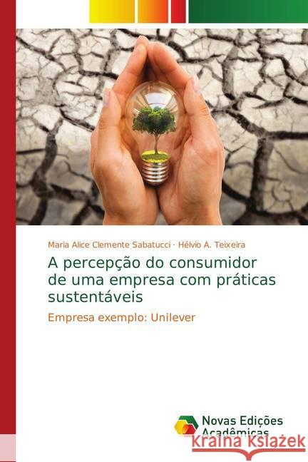 A percepção do consumidor de uma empresa com práticas sustentáveis : Empresa exemplo: Unilever Clemente Sabatucci, Maria Alice; Teixeira, Hélvio A. 9786139753147