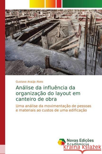 Análise da influência da organização do layout em canteiro de obra : Uma análise da movimentação de pessoas e materiais ao custos de uma edificação Araújo Alves, Gustavo 9786139753314