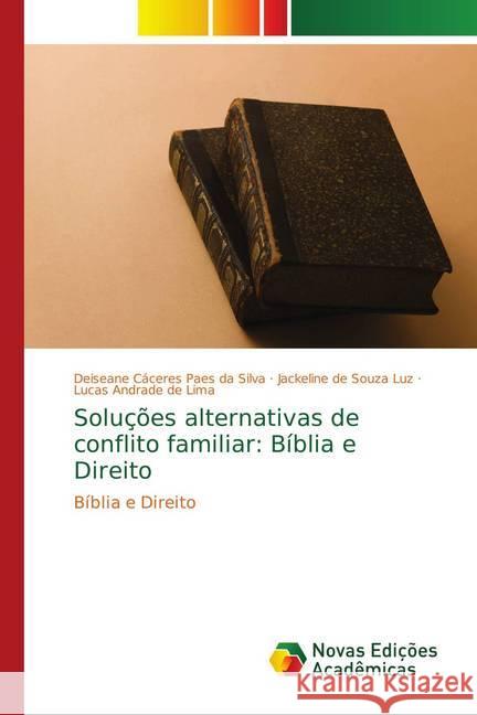 Soluções alternativas de conflito familiar: Bíblia e Direito : Bíblia e Direito Cáceres Paes da Silva, Deiseane; de Souza Luz, Jackeline; Andrade de Lima, Lucas 9786139753406