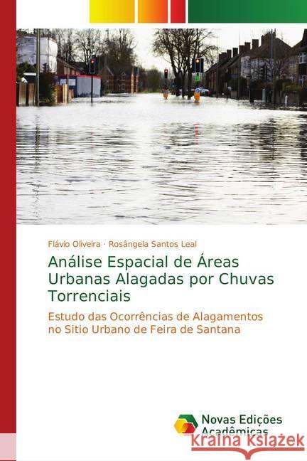 Análise Espacial de Áreas Urbanas Alagadas por Chuvas Torrenciais : Estudo das Ocorrências de Alagamentos no Sitio Urbano de Feira de Santana Oliveira, Flávio; Santos Leal, Rosângela 9786139753512