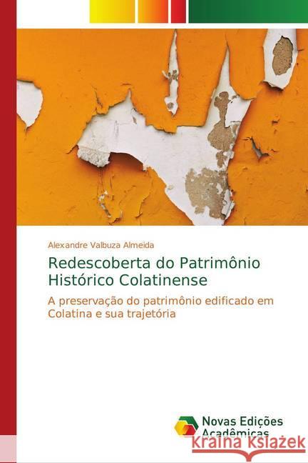 Redescoberta do Patrimônio Histórico Colatinense : A preservação do patrimônio edificado em Colatina e sua trajetória Valbuza Almeida, Alexandre 9786139755028