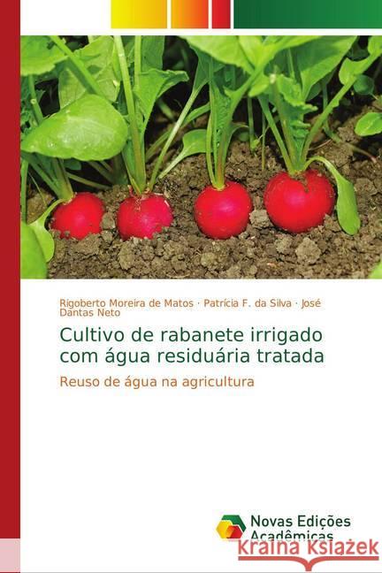 Cultivo de rabanete irrigado com água residuária tratada : Reuso de água na agricultura Moreira de Matos, Rigoberto; F. da Silva, Patrícia; Dantas Neto, José 9786139755035