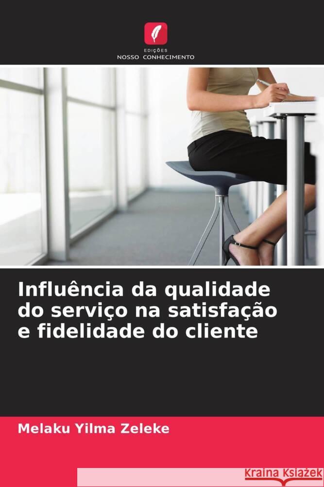 Influência da qualidade do serviço na satisfação e fidelidade do cliente Zeleke, Melaku Yilma 9786139755592 Edições Nosso Conhecimento
