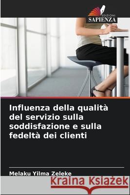 Influenza della qualità del servizio sulla soddisfazione e sulla fedeltà dei clienti Zeleke, Melaku Yilma 9786139755677 Edizioni Sapienza