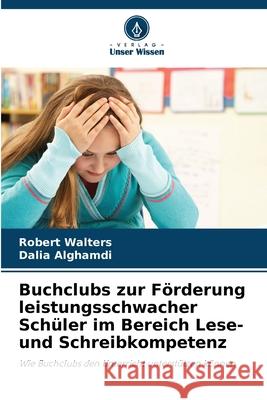 Buchclubs zur Förderung leistungsschwacher Schüler im Bereich Lese- und Schreibkompetenz Walters, Robert, Alghamdi, Dalia 9786139756131