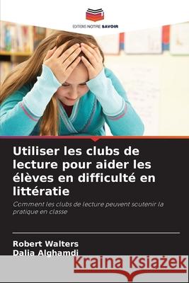 Utiliser les clubs de lecture pour aider les élèves en difficulté en littératie Walters, Robert, Alghamdi, Dalia 9786139756346