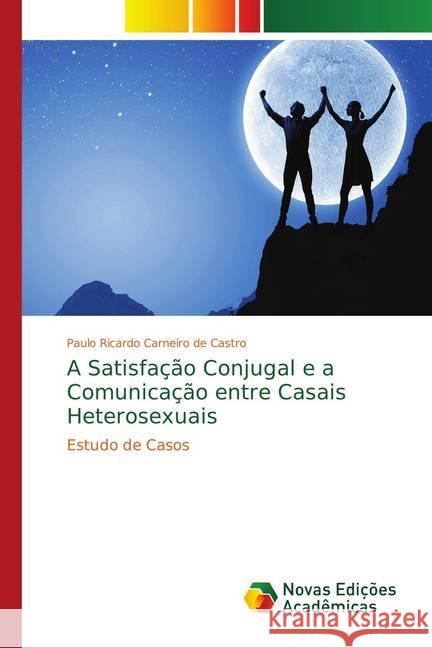 A Satisfação Conjugal e a Comunicação entre Casais Heterosexuais : Estudo de Casos Carneiro de Castro, Paulo Ricardo 9786139756797