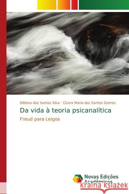 Da vida à teoria psicanalítica : Freud para Leigos dos Santos Silva, Débora; dos Santos Gomes, Cicera Maria 9786139760862