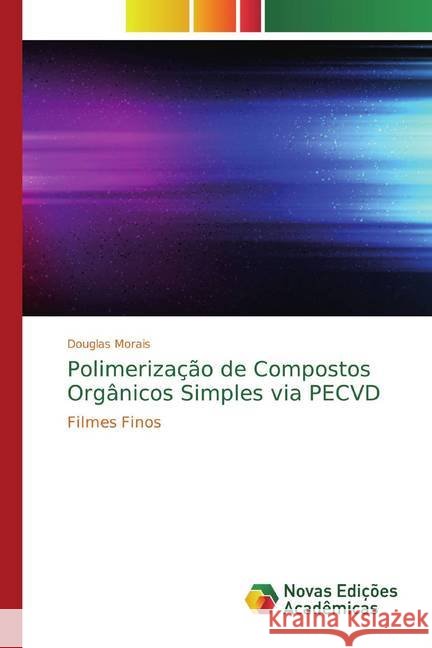 Polimerização de Compostos Orgânicos Simples via PECVD : Filmes Finos Morais, Douglas 9786139762224 Novas Edicioes Academicas