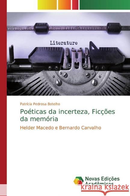 Poéticas da incerteza, Ficções da memória : Helder Macedo e Bernardo Carvalho Pedrosa Botelho, Patrícia 9786139762606