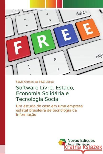 Software Livre, Estado, Economia Solidária e Tecnologia Social : Um estudo de caso em uma empresa estatal brasileira de tecnologia da informação Gomes da Silva Lisboa, Flávio 9786139762859