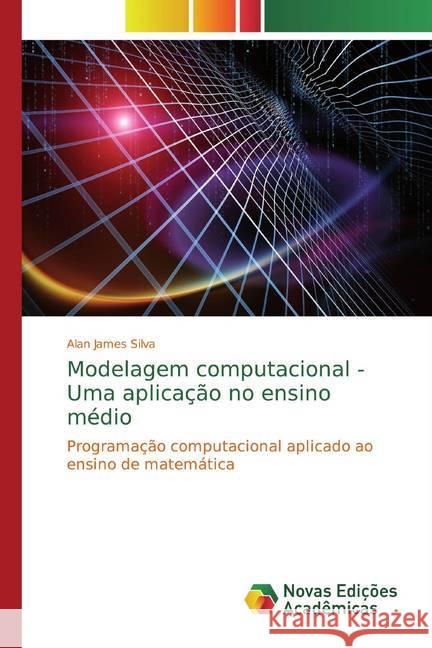 Modelagem computacional - Uma aplicação no ensino médio : Programação computacional aplicado ao ensino de matemática Silva, Alan James 9786139763436