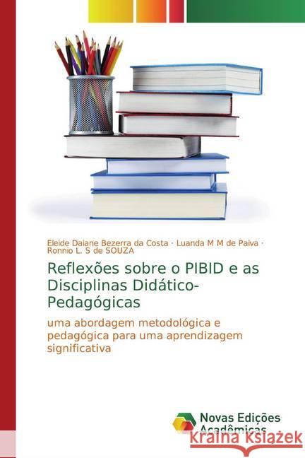 Reflexões sobre o PIBID e as Disciplinas Didático-Pedagógicas : uma abordagem metodológica e pedagógica para uma aprendizagem significativa Bezerra da Costa, Eleide Daiane; M M de Paiva, Luanda; L. S de SOUZA, Ronnio 9786139763757 Novas Edicioes Academicas