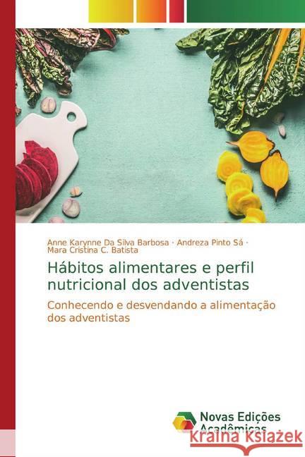 Hábitos alimentares e perfil nutricional dos adventistas : Conhecendo e desvendando a alimentação dos adventistas Da Silva Barbosa, Anne Karynne; Pinto Sá, Andreza; C. Batista, Mara Cristina 9786139766932
