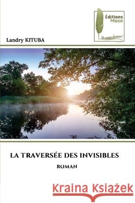 LA TRAVERSÉE DES INVISIBLES KITUBA, Landry 9786139768592