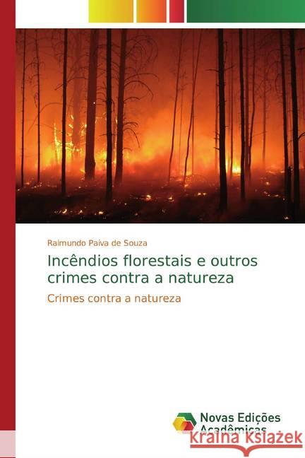 Incêndios florestais e outros crimes contra a natureza : Crimes contra a natureza Paiva de Souza, Raimundo 9786139773787