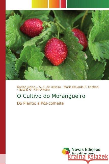 O Cultivo do Morangueiro : Do Plantio a Pós-colheita L. S. F. de Oliveira, Darllan Junior; F. Otoboni, Maria Eduarda; R.M.Oliveira, Natália G. 9786139774272 Novas Edicioes Academicas