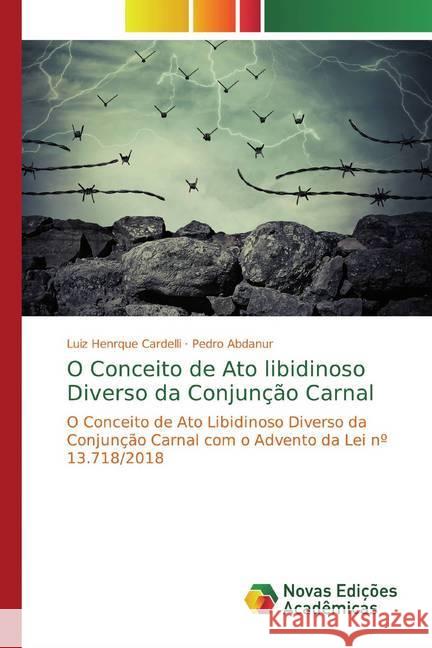 O Conceito de Ato libidinoso Diverso da Conjunção Carnal : O Conceito de Ato Libidinoso Diverso da Conjunção Carnal com o Advento da Lei nº 13.718/2018 Cardelli, Luiz Henrque; Abdanur, Pedro 9786139775217 Novas Edicioes Academicas