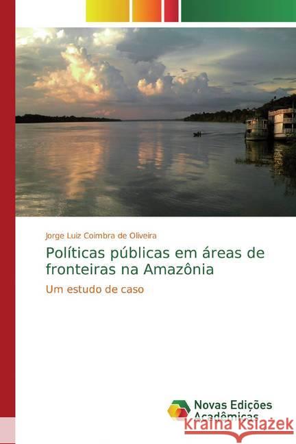 Políticas públicas em áreas de fronteiras na Amazônia : Um estudo de caso Oliveira, Jorge Luiz Coimbra de 9786139775507 Novas Edicioes Academicas