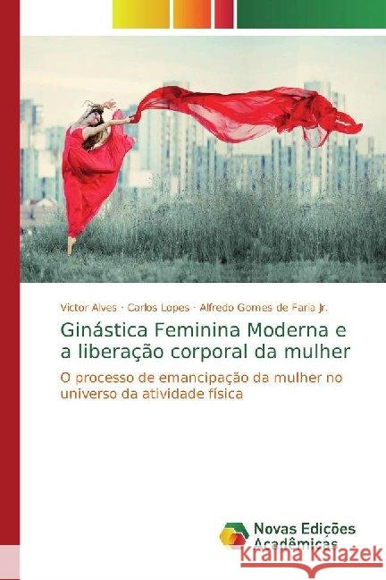 Ginástica Feminina Moderna e a liberação corporal da mulher : O processo de emancipação da mulher no universo da atividade física Alves, Victor; Lopes, Carlos; Faria, Alfredo Gomes de 9786139778003