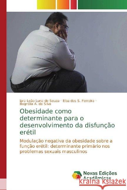 Obesidade como determinante para o desenvolvimento da disfunção erétil : Modulação negativa da obesidade sobre a função erétil: determinante primário nos problemas sexuais masculinos Leão Luna de Souza, Iara; S. Ferreira, Elba dos; A. da Silva, Bagnólia 9786139781904 Novas Edicioes Academicas