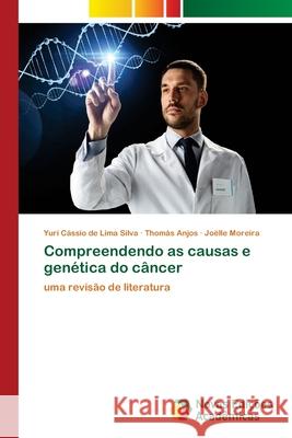 Compreendendo as causas e genética do câncer Yuri Cássio de Lima Silva, Thomás Anjos, Joëlle Moreira 9786139782710 Novas Edicoes Academicas