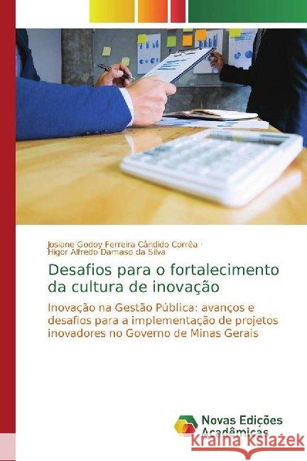 Desafios para o fortalecimento da cultura de inovação : Inovação na Gestão Pública: avanços e desafios para a implementação de projetos inovadores no Governo de Minas Gerais Godoy Ferreira Cândido Corrêa, Josiane; Damaso da Silva, Higor Alfredo 9786139783007