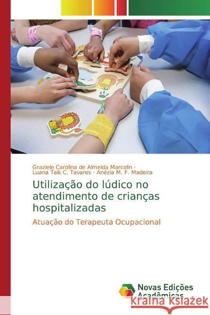 Utilização do lúdico no atendimento de crianças hospitalizadas : Atuação do Terapeuta Ocupacional Marcolin, Graziele Carolina de Almeida; Tavares, Luana Taik C.; Madeira, Anézia M. F. 9786139783663