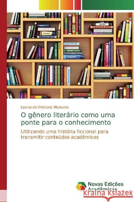 O gênero literário como uma ponte para o conhecimento : Utilizando uma história ficcional para transmitir conteúdos acadêmicos Ortolane Menezes, Leonardo 9786139783847