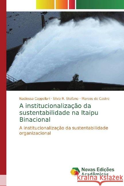 A institucionalização da sustentabilidade na Itaipu Binacional : A institucionalização da sustentabilidade organizacional Cappellari, Nadiessa; R. Stefano, Silvio; de Castro, Marcos 9786139785230 Novas Edicioes Academicas