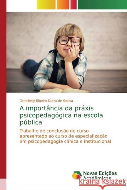 A importância da práxis psicopedagógica na escola pública : Trabalho de conclusa o de curso apresentado ao curso de especializac a o em psicopedagogia cli nica e institucional de Sousa, Gracikelly Ribeiro Dutra 9786139785308 Novas Edicioes Academicas