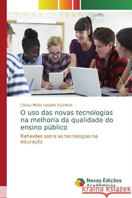 O uso das novas tecnologias na melhoria da qualidade do ensino público : Reflexões sobre as tecnologias na educação Pasetto Stochero, Cleusa Maria 9786139785506