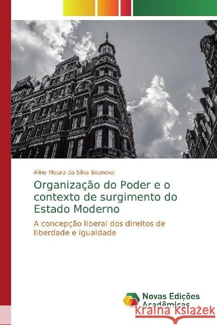 Organização do Poder e o contexto de surgimento do Estado Moderno : A concepção liberal dos direitos de liberdade e igualdade Moura da Silva Boanova, Aline 9786139786398 Novas Edicioes Academicas