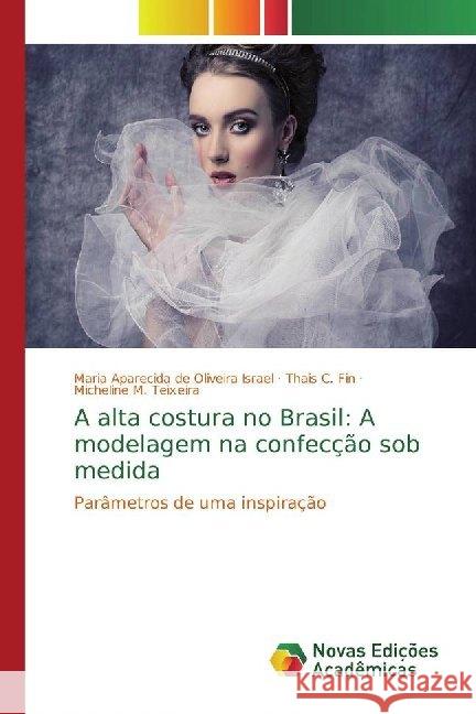 A alta costura no Brasil: A modelagem na confecção sob medida : Parâmetros de uma inspiração Israel, Maria Aparecida de Oliveira; Fin, Thais C.; Teixeira, Micheline M. 9786139787753
